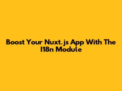 Boost Your Nuxt.js App With The I18n Module