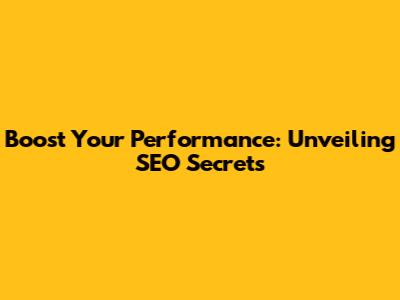 Boost Your Performance: Unveiling SEO Secrets