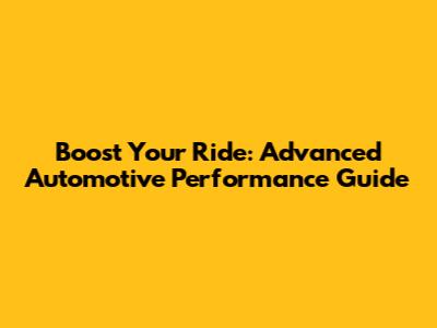 Boost Your Ride: Advanced Automotive Performance Guide