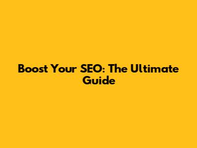 Boost Your SEO: The Ultimate Guide