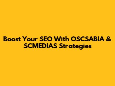 Boost Your SEO With OSCSABIA & SCMEDIAS Strategies
