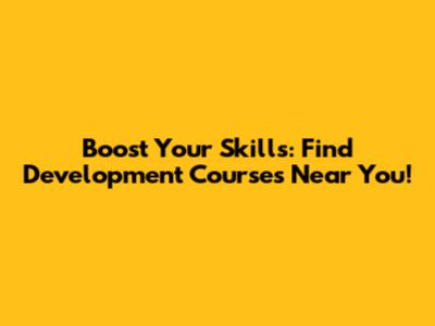 Boost Your Skills: Find Development Courses Near You!