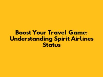 Boost Your Travel Game: Understanding Spirit Airlines Status
