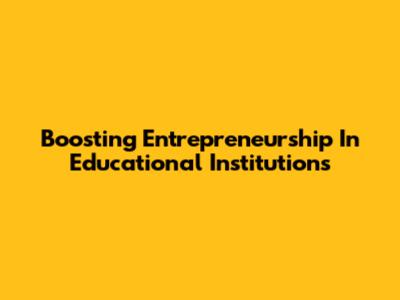 Boosting Entrepreneurship In Educational Institutions