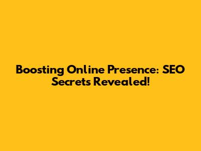 Boosting Online Presence: SEO Secrets Revealed!