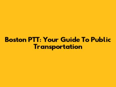 Boston PTT: Your Guide To Public Transportation