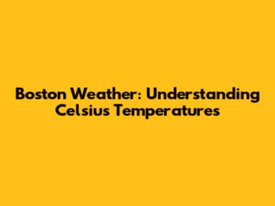 Boston Weather: Understanding Celsius Temperatures