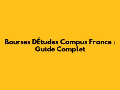 Bourses D'Études Campus France : Guide Complet