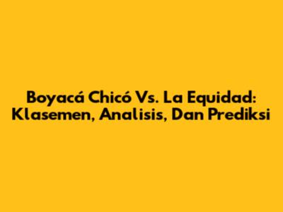 Boyacá Chicó Vs. La Equidad: Klasemen, Analisis, Dan Prediksi
