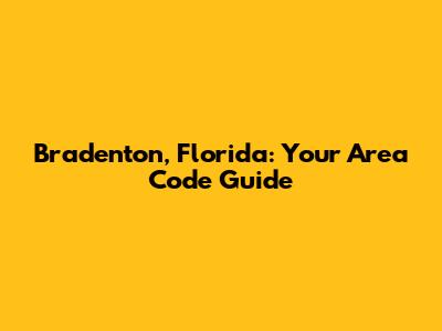 Bradenton, Florida: Your Area Code Guide