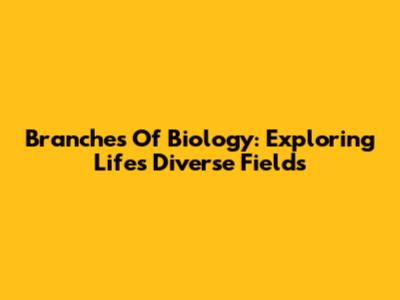 Branches Of Biology: Exploring Life's Diverse Fields