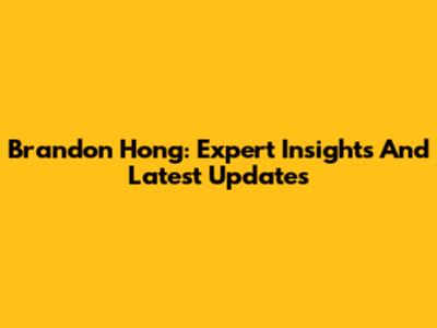 Brandon Hong: Expert Insights And Latest Updates