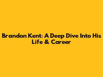 Brandon Kent: A Deep Dive Into His Life & Career
