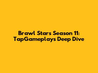 Brawl Stars Season 11: TapGameplay's Deep Dive