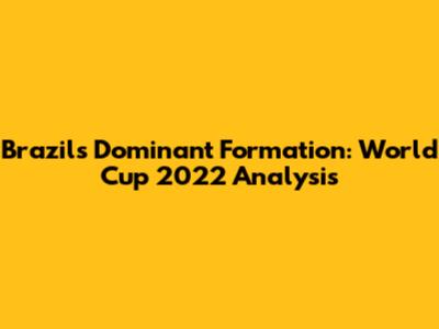Brazil's Dominant Formation: World Cup 2022 Analysis
