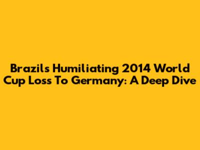 Brazil's Humiliating 2014 World Cup Loss To Germany: A Deep Dive