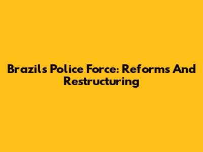 Brazil's Police Force: Reforms And Restructuring
