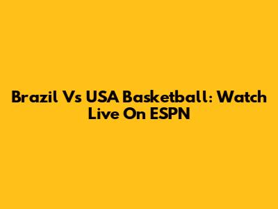 Brazil Vs USA Basketball: Watch Live On ESPN