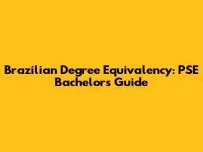 Brazilian Degree Equivalency: PSE Bachelor's Guide
