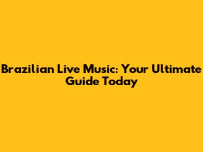Brazilian Live Music: Your Ultimate Guide Today