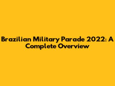 Brazilian Military Parade 2022: A Complete Overview