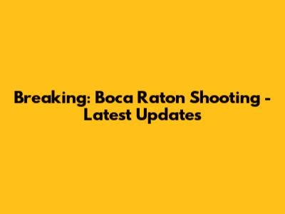 Breaking: Boca Raton Shooting - Latest Updates