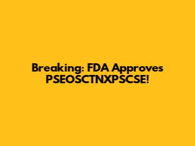 Breaking: FDA Approves PSEOSCTNXPSCSE!