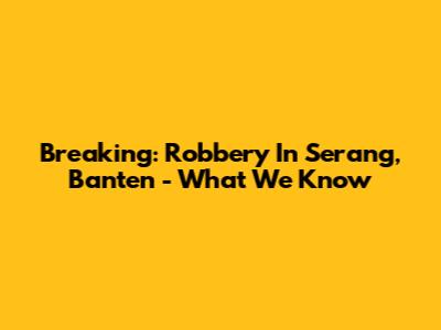 Breaking: Robbery In Serang, Banten - What We Know