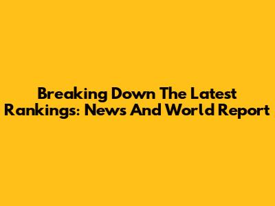 Breaking Down The Latest Rankings: News And World Report