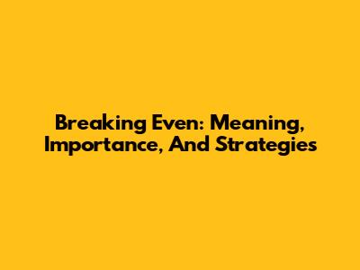 Breaking Even: Meaning, Importance, And Strategies
