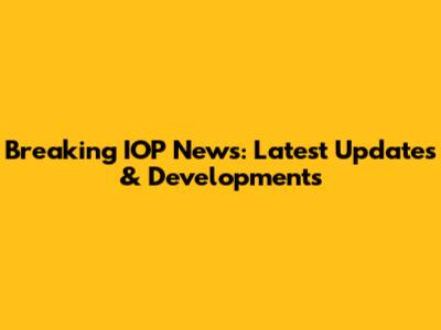 Breaking IOP News: Latest Updates & Developments