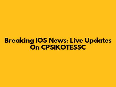 Breaking IOS News: Live Updates On CPSIKOTESSC
