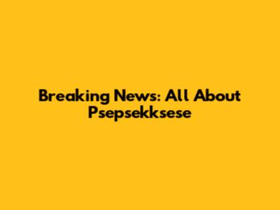 Breaking News: All About Psepsekksese