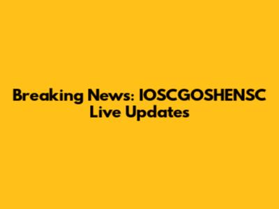 Breaking News: IOSCGOSHENSC Live Updates