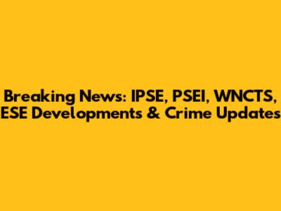 Breaking News: IPSE, PSEI, WNCTS, ESE Developments & Crime Updates