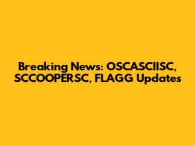Breaking News: OSCASCIISC, SCCOOPERSC, FLAGG Updates