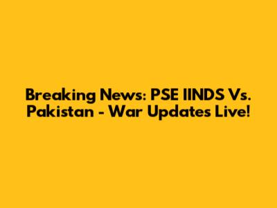 Breaking News: PSE IINDS Vs. Pakistan - War Updates Live!