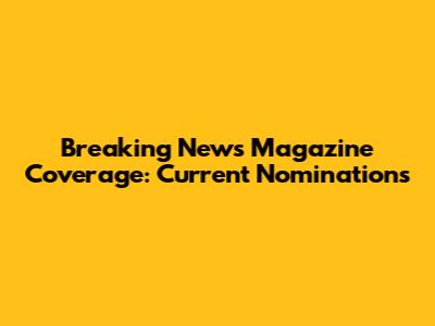 Breaking News Magazine Coverage: Current Nominations