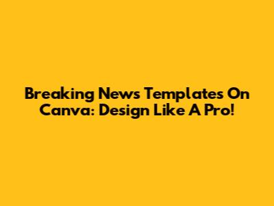 Breaking News Templates On Canva: Design Like A Pro!