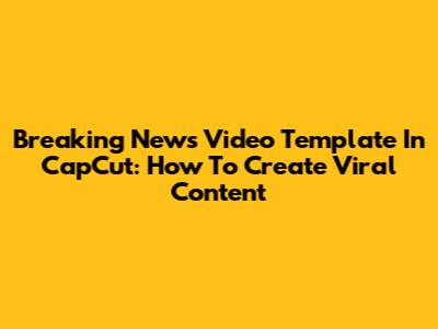Breaking News Video Template In CapCut: How To Create Viral Content