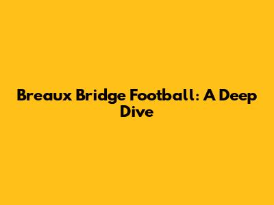 Breaux Bridge Football: A Deep Dive