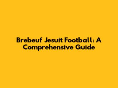 Brebeuf Jesuit Football: A Comprehensive Guide