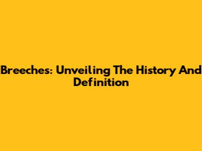 Breeches: Unveiling The History And Definition