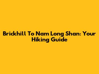 Brickhill To Nam Long Shan: Your Hiking Guide