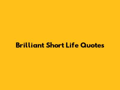 Brilliant Short Life Quotes