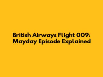 British Airways Flight 009: Mayday Episode Explained