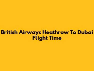 British Airways Heathrow To Dubai Flight Time