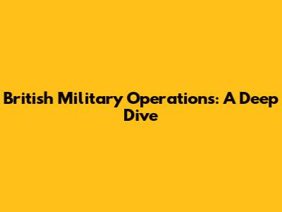 British Military Operations: A Deep Dive