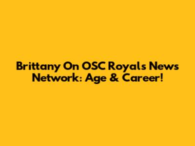 Brittany On OSC Royals News Network: Age & Career!