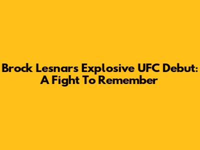 Brock Lesnar's Explosive UFC Debut: A Fight To Remember